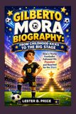 GILBERTO MORA BIOGRAPHY: FROM CHILDHOOD KICKS TO THE BIG STAGE: A YOUNG FOOTBALLER WHO BELIEVED IN HIMSELF
