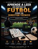 Aprende a Leer un partido de Futbol como un Director Tecnico: Guía práctica de análisis táctico para aficionados, entrenadores, jugadores y padres de familia