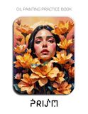 Oil Prism Oil Painting Practice Book - Mastering Impasto Portraits, Sculptural Florals, and Thick Texture Oil Painting