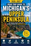 Road Trip Guide to Michigan's Upper Peninsula 2026-2027: Epic Routes Rugged Shorelines Natural Wonders and Memorable Stops