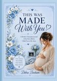 This Was Made With You: A Mother’s Keepsake Journal of the Story Before I Held You in My Arms