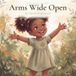 Arms Wide Open: A Gentle Picture Book About Big Feelings, Gratitude, and Greeting the Day — Ages 3–6