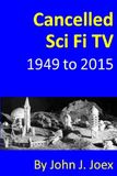 Cancelled Sci Fi TV: 1949 to 2015: The Ultimate Guide to Cancelled Science Fiction and Fantasy TV Shows