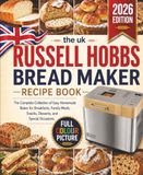 The Russell Hobbs The uk Russell Hobbs Bread Maker Cookbook: The Complete Collection of Easy Homemade Bakes for Breakfasts, Family Meals, Snacks, Desserts, and Special Occasions