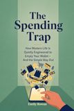 The Spending Trap: How Modern Life Is Quietly Engineered to Empty Your Wallet - And The Simple Way Out