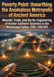 Poverty Point Poverty Point: Unearthing the Anomalous Metropolis of Ancient America: Mounds, Trade, and the Re-Engineering of Hunter-Gatherer Societies in the Mississippi Valley, 1700–1100 BCE