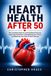 Heart Health After 50: The Complete Guide to Lowering Blood Pressure, Improving Cholesterol, Strengthening Your Heart, and Reducing Your Risk of Heart Disease