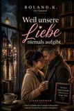Weil unsere Liebe niemals aufgibt: Eine Liebe, die leise beginnt und für immer bleibt