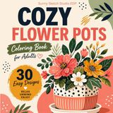 Flower Pots Coloring Book for Adults: 30 Easy and Cozy Floral Plant Designs for Stress Relief