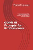 GDPR AI Prompts for Professionals: 50+ Advanced Prompts for DPIAs, Data Breaches, RoPA & Cookie Compliance — With Real Outputs & Audit-Ready Templates