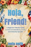 Hola, Friend!: A Beginner-Friendly Guide to Real Conversations, Travel, and Everyday Spanish