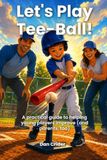 Let's Play Tee-Ball: A practical guide to helping young players improve (and parents, too)