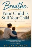 Breathe: Your Child Is Still Your Child: A Compassionate and Practical Guide for the First Steps After an Autism Diagnosis