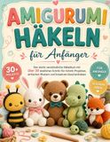 AMIGURUMI HÄKELN für Anfänger: Der leicht verständliche Häkelkurs mit über 30 niedlichen Schritt-für-Schritt-Projekten, einfachen Mustern und kreativen Geschenkideen