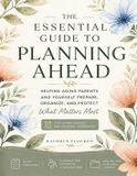 The Libri GmbH The Essential Guide to Planning Ahead: Helping Aging Parents and Yourself Prepare, Organize and Protect What Matters Most Paperback