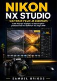 Nikon NX Studio Maîtriser pour les débutants: Guide étape par étape pour la retouche photo professionnelle et le traitement des images RAW