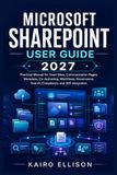 Microsoft SharePoint User Guide 2027: Practical Manual for Team Sites, Communication Pages, Metadata, Co-Authoring, Workflows, Governance, Search, Compliance and 365 Integration.