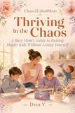 Thriving in the Chaos: A Busy Mom's Guide to Raising Happy Kids Without Losing Yourself