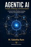 Agentic AI Principles, Architectures, and Practical Systems: A Pratcical Guide to Building, Evaluating, Securing, and Deploying AI Agents