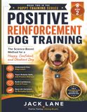 POSITIVE REINFORCEMENT DOG TRAINING: The Science-Based Method for a Happy, Confident, and Obedient Dog