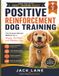 POSITIVE REINFORCEMENT DOG TRAINING: The Science-Based Method for a Happy, Confident, and Obedient Dog