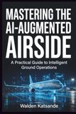 MASTERING THE AI-AUGMENTED AIRSIDE: A Practical Guide to Intelligent Ground Operations