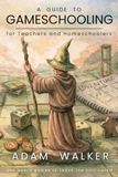 A Guide to Gameschooling: for Teachers and Homeschoolers