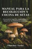 MANUAL PARA LA RECOLECCIÓN Y COCINA DE SETAS: Encuentra especies comestibles y preparar las Deliciosas comidas caseras