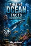 Amazing Ocean Facts for Curious Minds: 500+ Amazing Facts About Marine Life, Deep Ocean Mysteries, Sharks, Whales, Coral Reefs, Ocean Science, ... History & Earth's Incredible Blue Planet