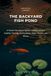 The Backyard Fish Pond: A Season-by-Season System to Keep Koi and Goldfish Thriving, and Outsmart Algae, Herons, and Winter