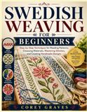 SWEDISH WEAVING FOR BEGINNERS: Step-by-Step Techniques for Reading Patterns, Choosing Materials, Mastering Stitches, and Creating Handmade Designs