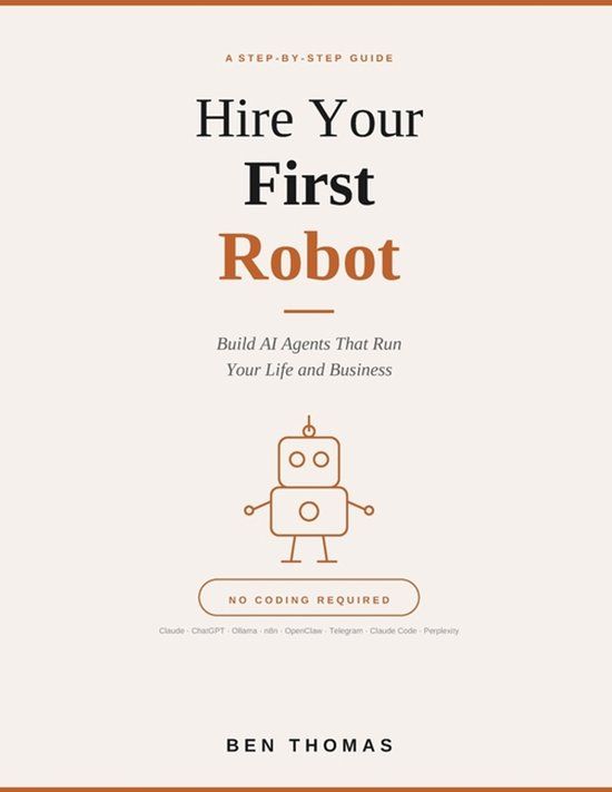 Hire Your First Robot: Build AI Agents That Run Your Life And Business