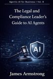 The Legal and Compliance Leader’s Guide to AI Agents: How to Reduce Regulatory Risk, Accelerate Legal Workflows, and Build a Governed AI-Enabled Legal Function
