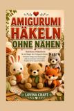 AMIGURUMI HÄKELN OHNE NÄHEN: Nahtlose Häkeltiere für Anfänger bis Fortgeschrittene