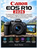 CANON EOS R10 2026: Un manuel complet, du niveau débutant au niveau avancé, pour maîtriser les réglages de l'appareil photo, l'autofocus, la ... et les techniques de prise de vue créatives.