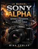 Le Sony Le manuel Sony Alpha: Maîtriser la photographie, la vidéo et la narration visuelle