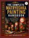 THE COMPLETE MATRYOSHKA PAINTING HANDBOOK
