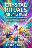 Crystal Rituals for Daily Calm: A Practical Guide to Using Gemstones for Anxiety Relief, Emotional Balance, and Mindful Living
