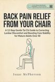 BACK PAIN RELIEF FROM YOUR CHAIR: A 12-Step Gentle Tai Chi Guide to Correcting Lumbar Discomfort and Boosting Core Stability for Mature Adults Over 40