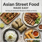 Asian Street Food Made Easy: 50 Easy & Authentic Recipes to Make at Home