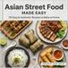Asian Street Food Made Easy: 50 Easy & Authentic Recipes to Make at Home