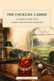 The Cocktail Caddie: A Golfer’s Guide to 18 Classic and Creative Cocktails
