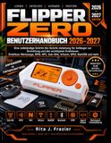 FLIPPER ZERO BENUTZERHAND BUCH 2026–2027: Eine vollständige Schritt-für-Schritt-Anleitung für Anfänger zur Einrichtung und den wichtigsten Funktionen ... NFC, Sub-GHz, Infrarot, GPIO, BadUSB und mehr