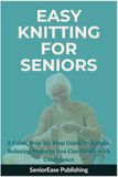 EASY KNITTING FOR SENIORS: A Calm, Step-by-Step Guide to Simple, Relaxing Projects You Can Finish with Confidence