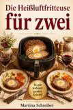 Die Heißluftfritteuse für zwei: Gesunde und altersgerechte Rezepte mit kleinen Portionen für Senioren und Paare – 66 Rezepte für kleine Haushalte