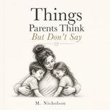 Things Parents Think But Don’t Say: The Honest Thoughts, Quiet Worries, and Unspoken Love of Parenthood