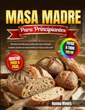 Masa Madre para Principiantes: Recetas sencillas paso a paso para pan artesanal crujiente. Domina la masa madre con fotos a todo color