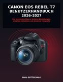 Canon EOS Rebel T7 Benutzerhandbuch 2026–2027: Der praxisnahe Weg zu sicheren Einstellungen, scharfen Aufnahmen und kreativer Fotografie