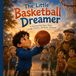 The Little Basketball Dreamer: A Children's Picture Book About Perseverance, Confidence, Courage, Practice, and Never Giving Up