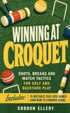 Winning Libri GmbH Winning at Croquet: Shots, Breaks and Match Tactics for Golf and Backyard Play